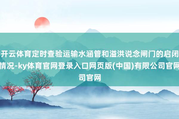 开云体育定时查验运输水涵管和溢洪说念闸门的启闭情况-ky体育