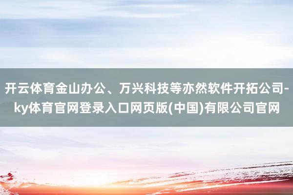 开云体育金山办公、万兴科技等亦然软件开拓公司-ky体育官网登