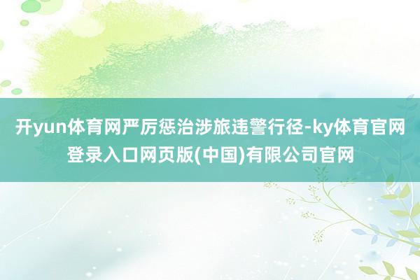 开yun体育网严厉惩治涉旅违警行径-ky体育官网登录入口网页