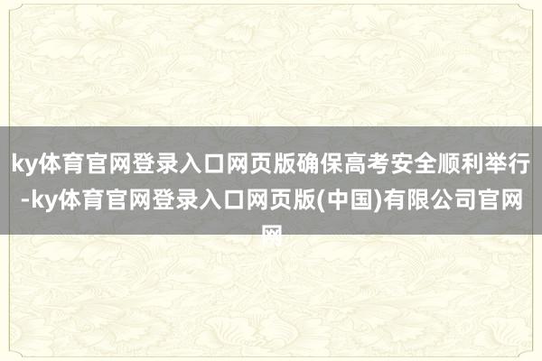ky体育官网登录入口网页版确保高考安全顺利举行-ky体育官网