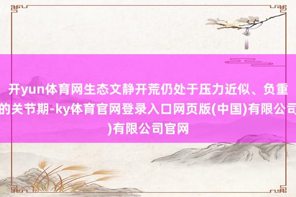 开yun体育网生态文静开荒仍处于压力近似、负重前行的关节期-