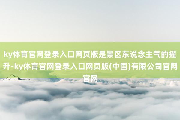 ky体育官网登录入口网页版是景区东说念主气的擢升-ky体育官