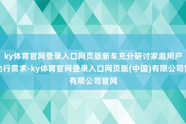 ky体育官网登录入口网页版新车充分研讨家庭用户的出行需求-k