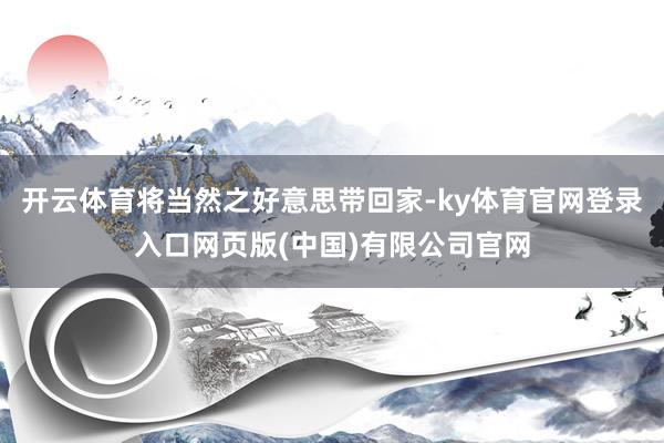 开云体育将当然之好意思带回家-ky体育官网登录入口网页版(中