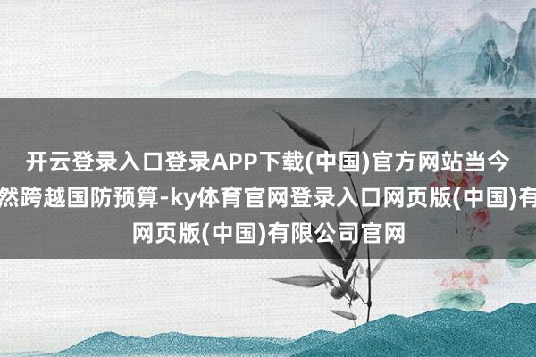 开云登录入口登录APP下载(中国)官方网站当今利息开销依然跨
