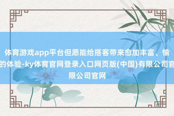 体育游戏app平台但愿能给搭客带来愈加丰富、愉悦的体验-ky