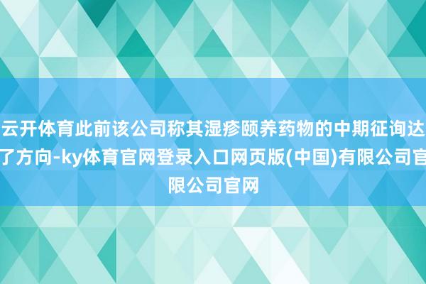 云开体育此前该公司称其湿疹颐养药物的中期征询达到了方向-ky