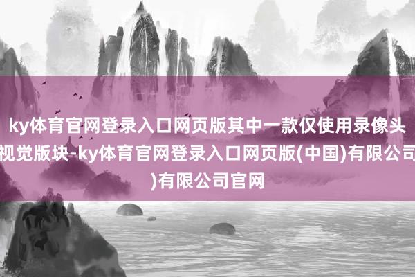 ky体育官网登录入口网页版其中一款仅使用录像头的纯视觉版块-