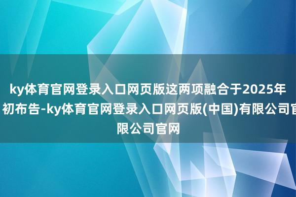 ky体育官网登录入口网页版这两项融合于2025年9月初布告-