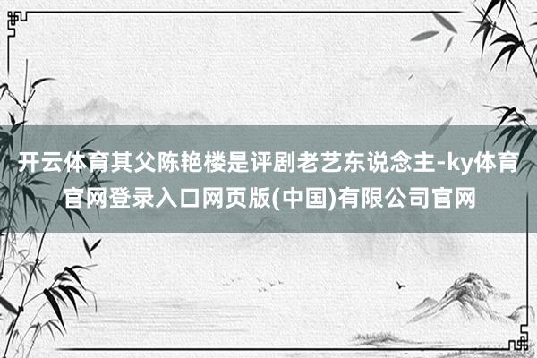 开云体育其父陈艳楼是评剧老艺东说念主-ky体育官网登录入口网