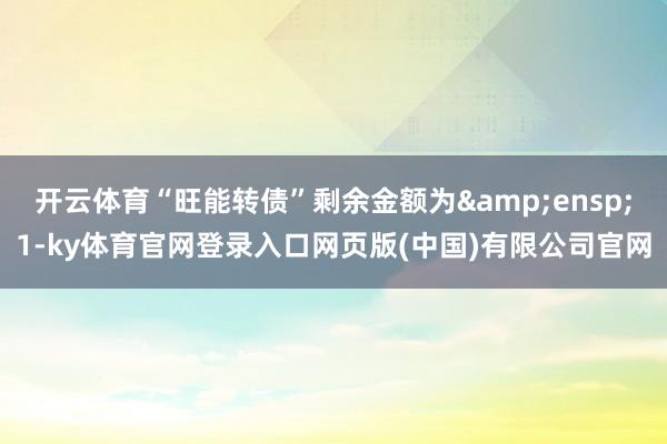 开云体育“旺能转债”剩余金额为&ensp;1-ky体