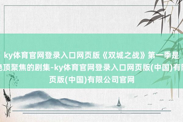 ky体育官网登录入口网页版《双城之战》第一季是一个要点绝顶聚