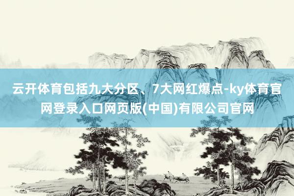 云开体育包括九大分区、7大网红爆点-ky体育官网登录入口网页