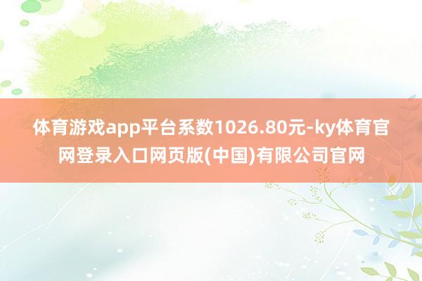 体育游戏app平台系数1026.80元-ky体育官网登录入口