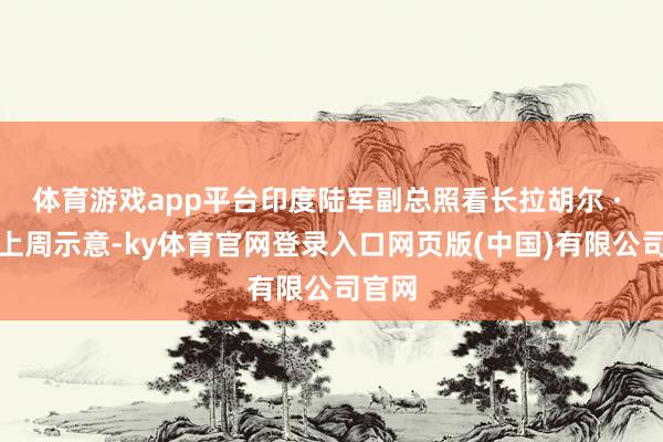 体育游戏app平台印度陆军副总照看长拉胡尔 · 辛格上周示意