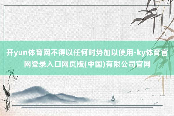 开yun体育网不得以任何时势加以使用-ky体育官网登录入口网