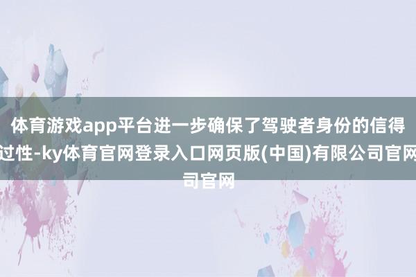 体育游戏app平台进一步确保了驾驶者身份的信得过性-ky体育