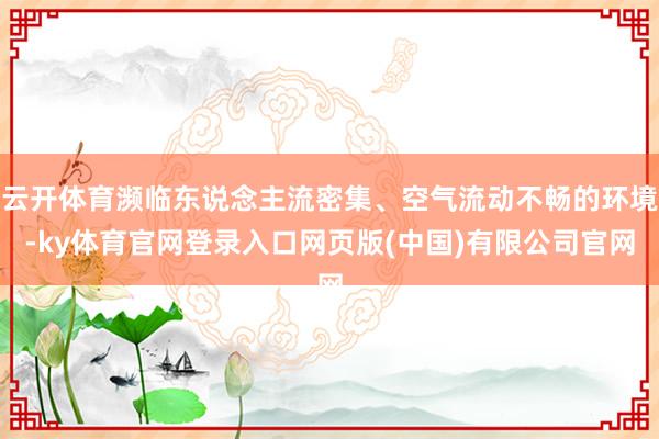 云开体育濒临东说念主流密集、空气流动不畅的环境-ky体育官网