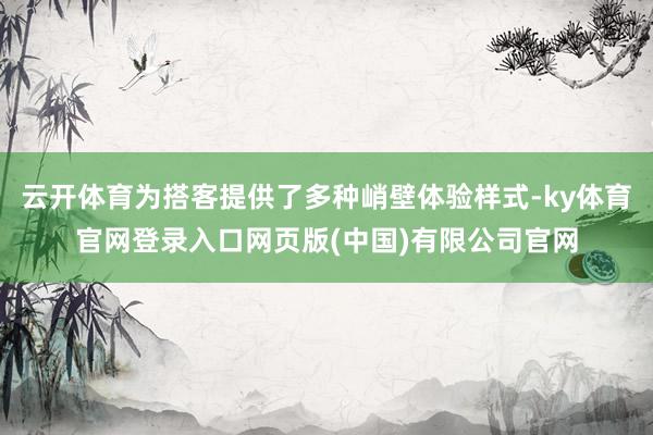 云开体育为搭客提供了多种峭壁体验样式-ky体育官网登录入口网