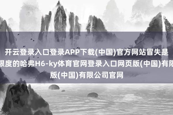 开云登录入口登录APP下载(中国)官方网站冒失是自主品牌限度