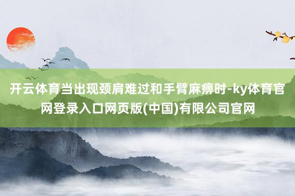 开云体育当出现颈肩难过和手臂麻痹时-ky体育官网登录入口网页