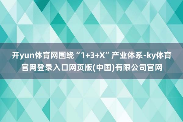 开yun体育网围绕“1+3+X”产业体系-ky体育官网登录入