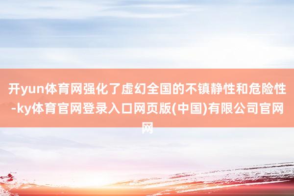 开yun体育网强化了虚幻全国的不镇静性和危险性-ky体育官网