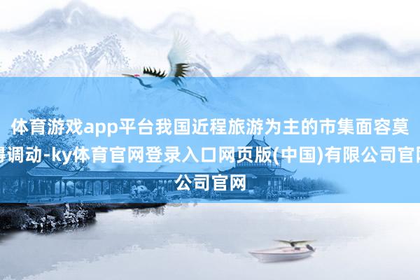 体育游戏app平台我国近程旅游为主的市集面容莫得调动-ky体