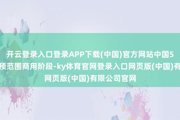 开云登录入口登录APP下载(中国)官方网站中国5G-A有序干