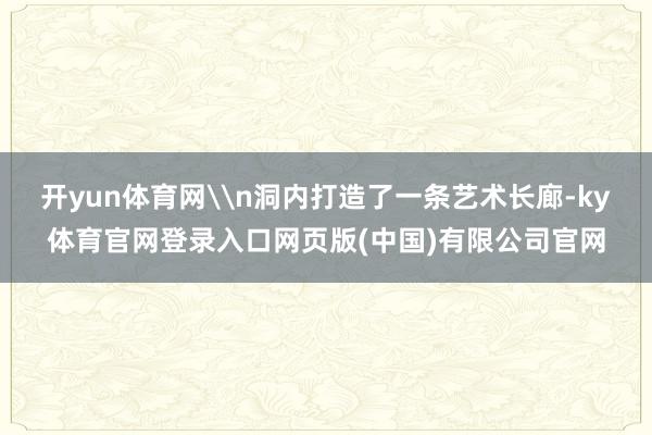 开yun体育网\n洞内打造了一条艺术长廊-ky体育官网登录入