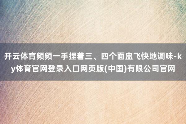开云体育频频一手捏着三、四个面盅飞快地调味-ky体育官网登录