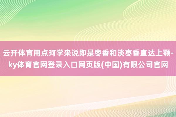 云开体育用点珂学来说即是枣香和淡枣香直达上颚-ky体育官网登