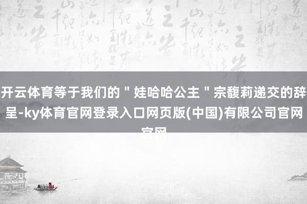开云体育等于我们的＂娃哈哈公主＂宗馥莉递交的辞呈-ky体育官