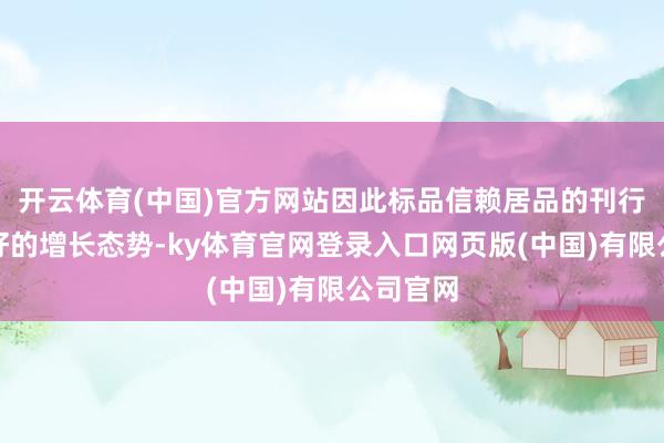 开云体育(中国)官方网站因此标品信赖居品的刊行呈现较好的增长