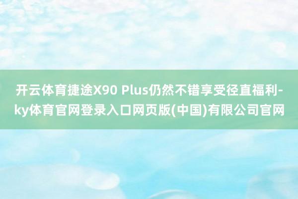 开云体育捷途X90 Plus仍然不错享受径直福利-ky体育官