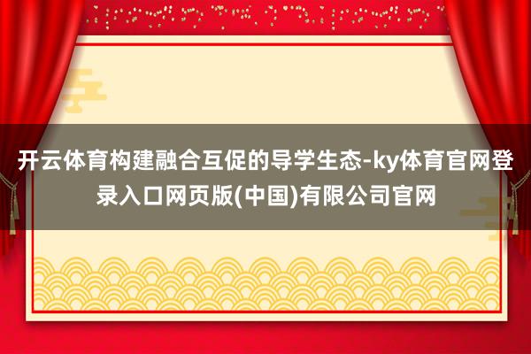 开云体育构建融合互促的导学生态-ky体育官网登录入口网页版(