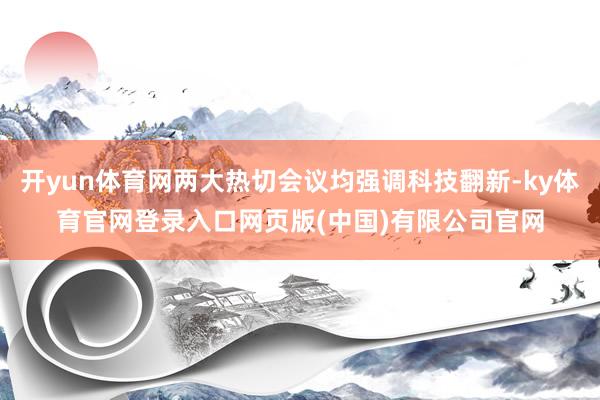 开yun体育网两大热切会议均强调科技翻新-ky体育官网登录入