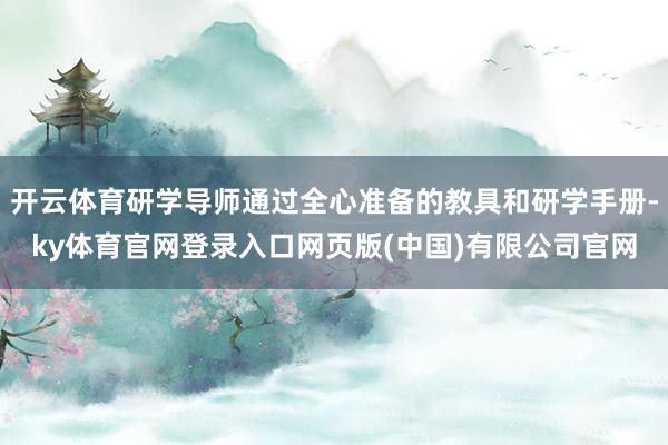 开云体育研学导师通过全心准备的教具和研学手册-ky体育官网登