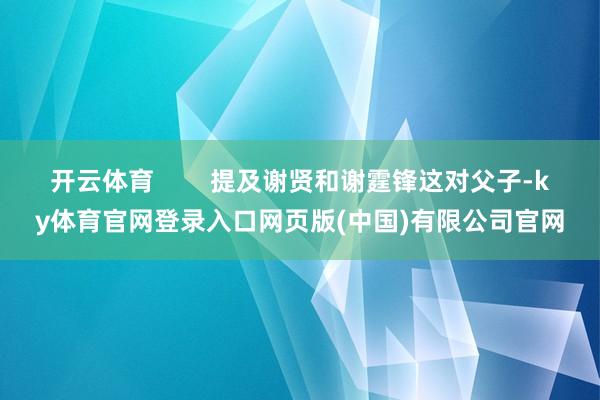 开云体育        提及谢贤和谢霆锋这对父子-ky体育官