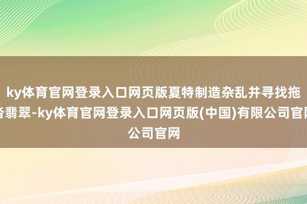 ky体育官网登录入口网页版夏特制造杂乱并寻找拖沓翡翠-ky体