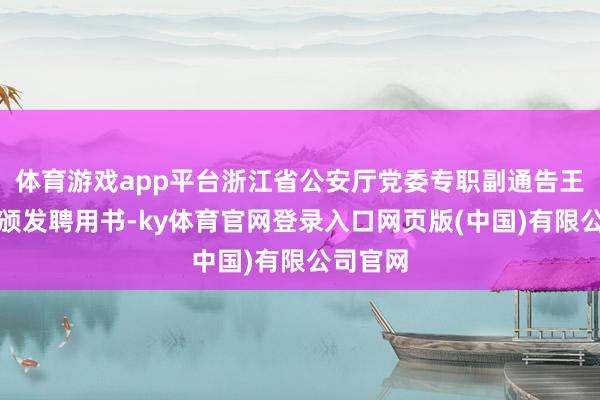 体育游戏app平台浙江省公安厅党委专职副通告王建为其颁发聘用