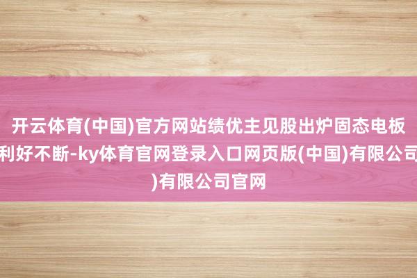 开云体育(中国)官方网站绩优主见股出炉固态电板限制利好不断-