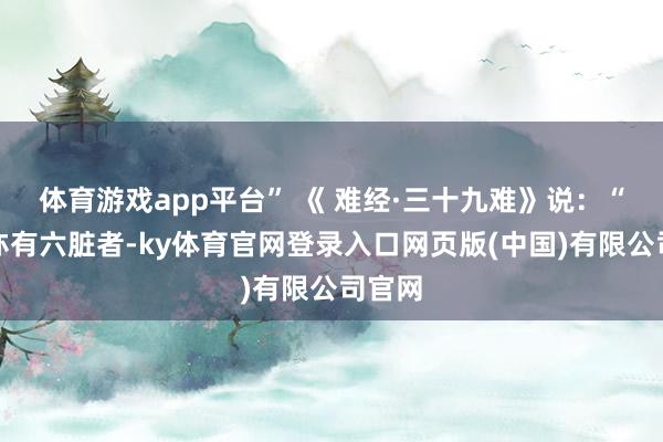 体育游戏app平台” 《 难经·三十九难》说：“五脏亦有六脏