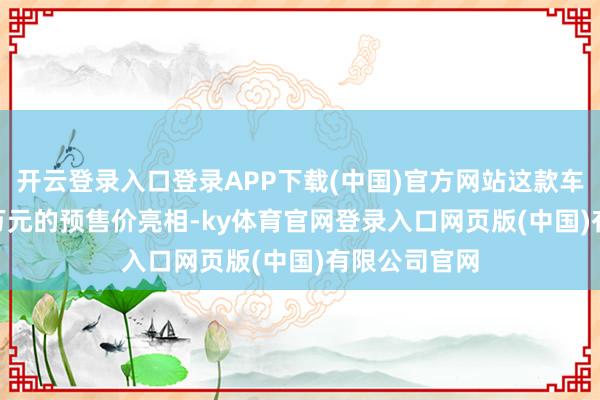 开云登录入口登录APP下载(中国)官方网站这款车型以14.8