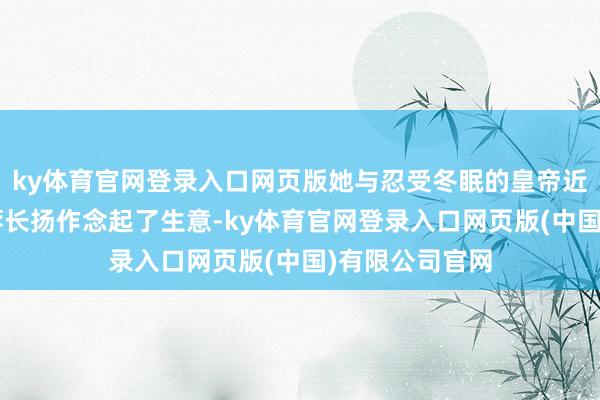 ky体育官网登录入口网页版她与忍受冬眠的皇帝近臣“花鸟使”蒋