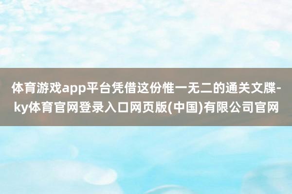体育游戏app平台凭借这份惟一无二的通关文牒-ky体育官网登
