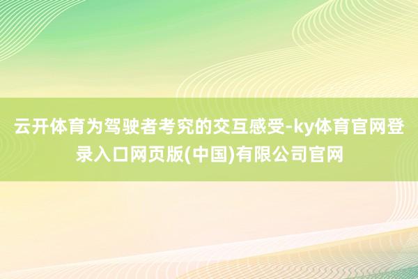 云开体育为驾驶者考究的交互感受-ky体育官网登录入口网页版(