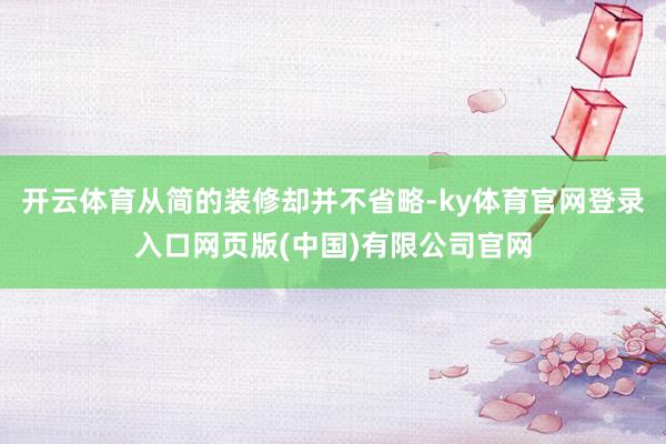 开云体育从简的装修却并不省略-ky体育官网登录入口网页版(中