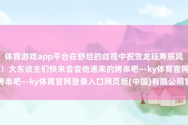 体育游戏app平台在舒坦的歧视中祝贺龙珏寿辰风光！心友犬神寿