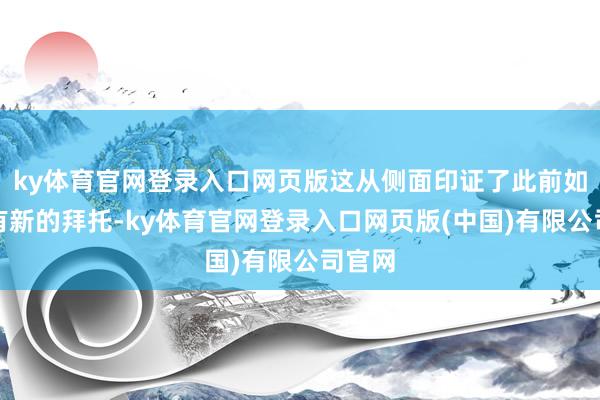 ky体育官网登录入口网页版这从侧面印证了此前如实未有新的拜托